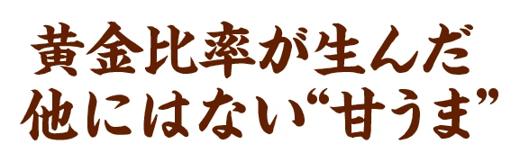 黄金比率が生んだ他にはない“甘うま