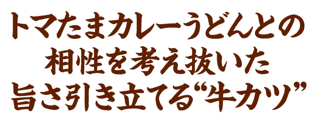 トマたまカレーうどんとの相性を考え抜いた旨さ引き立てる“牛カツ”