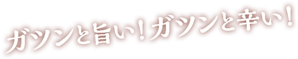 ガツンと旨い！ガツンと辛い！
