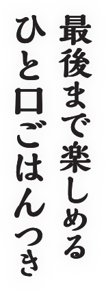 最後まで楽しめるひと口ごはんつき