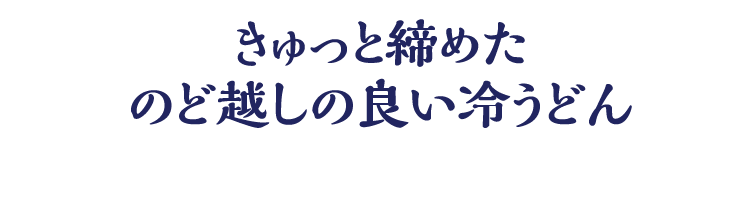 きゅっと締めたのど越しの良い冷うどん