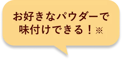 お好きなパウダーで味付けできる！※