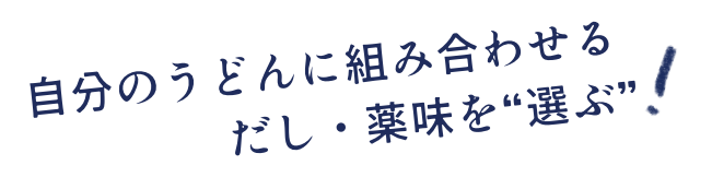 自分のうどんに組み合わせるだし・薬味を“選ぶ”！