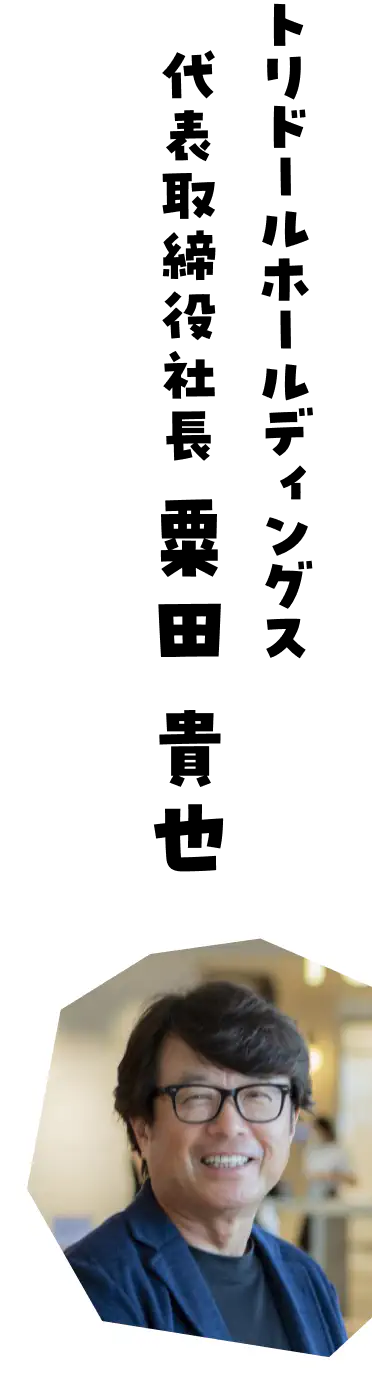 トリドールホールディングス 代表取締役社長 粟田 貴也